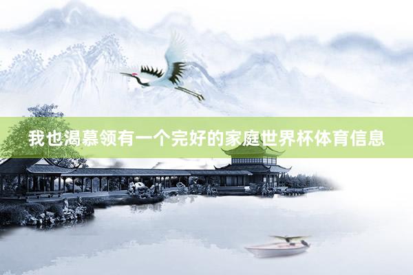 我也渴慕领有一个完好的家庭世界杯体育信息