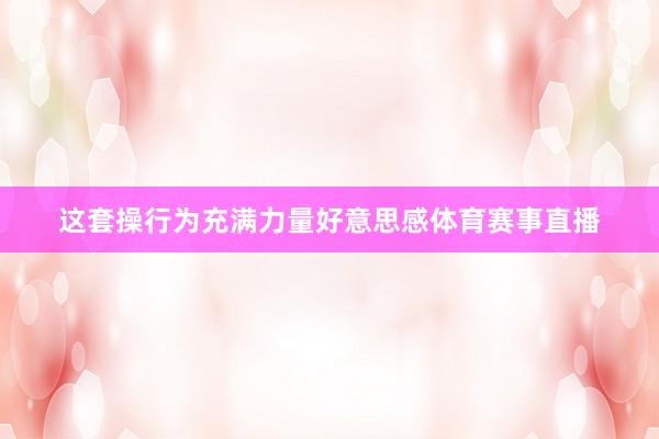 这套操行为充满力量好意思感体育赛事直播