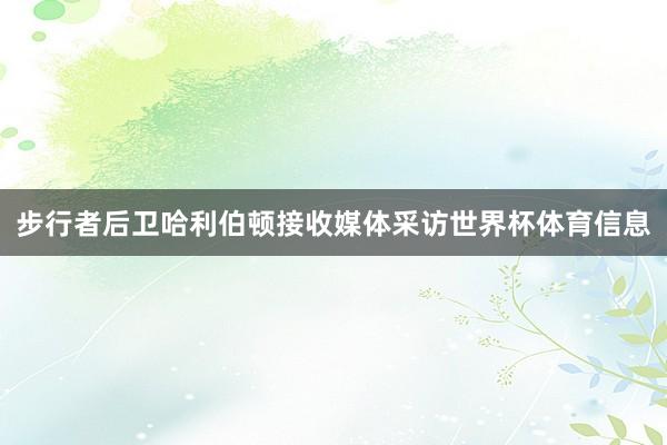 步行者后卫哈利伯顿接收媒体采访世界杯体育信息