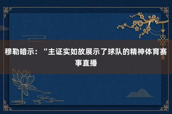 穆勒暗示：“主证实如故展示了球队的精神体育赛事直播