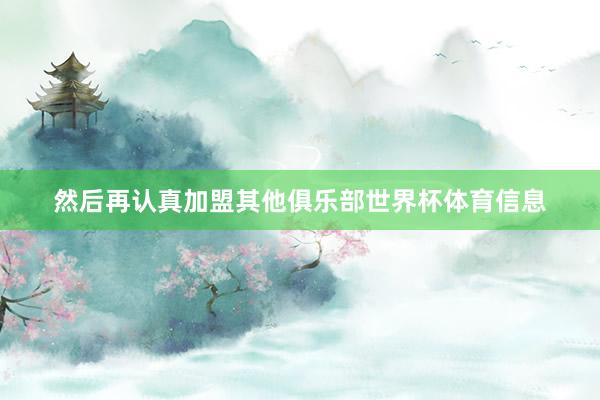 然后再认真加盟其他俱乐部世界杯体育信息