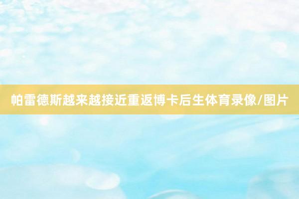 帕雷德斯越来越接近重返博卡后生体育录像/图片