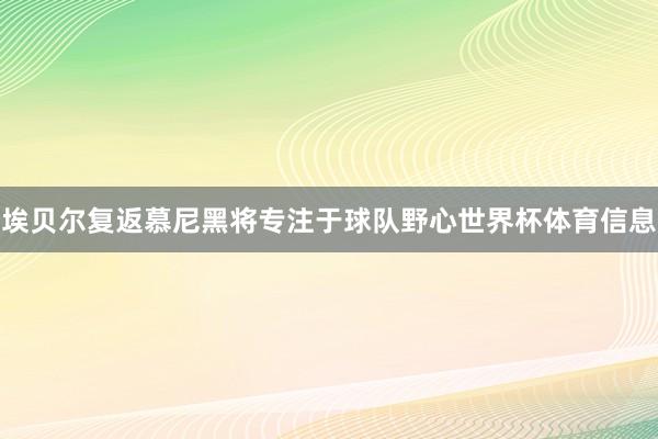 埃贝尔复返慕尼黑将专注于球队野心世界杯体育信息