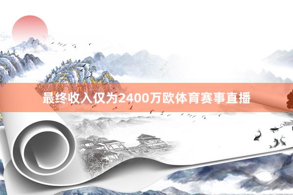 最终收入仅为2400万欧体育赛事直播