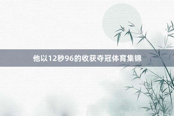 他以12秒96的收获夺冠体育集锦