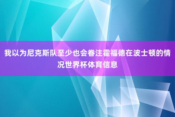 我以为尼克斯队至少也会眷注霍福德在波士顿的情况世界杯体育信息