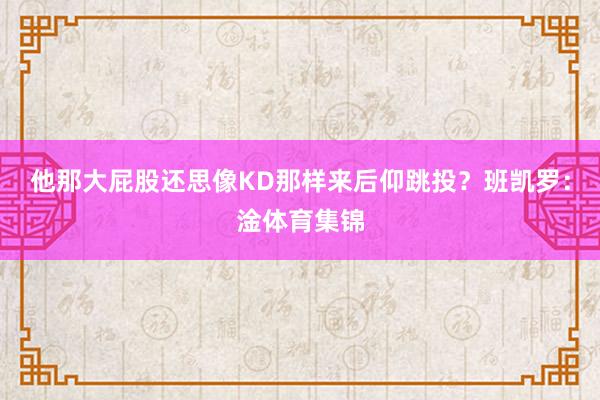 他那大屁股还思像KD那样来后仰跳投?班凯罗:淦体育集锦