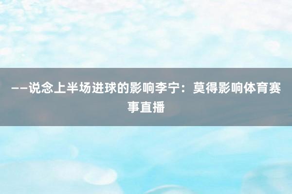 ——说念上半场进球的影响李宁:莫得影响体育赛事直播
