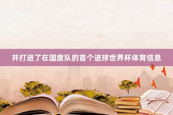 并打进了在国度队的首个进球世界杯体育信息