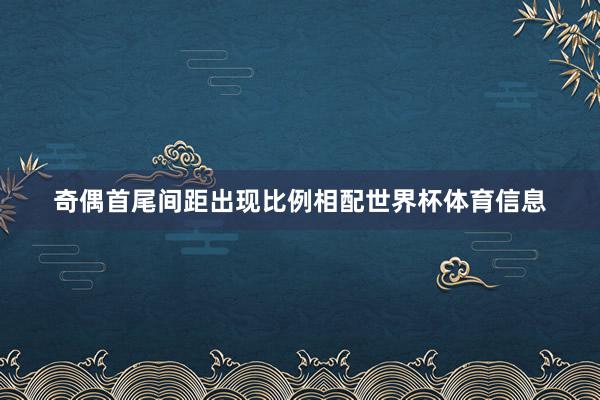 奇偶首尾间距出现比例相配世界杯体育信息