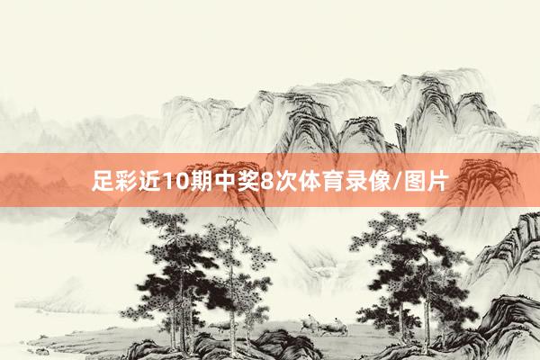 足彩近10期中奖8次体育录像/图片