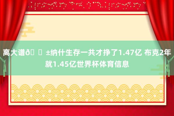 离大谱😱纳什生存一共才挣了1.47亿 布克2年就1.45亿世界杯体育信息