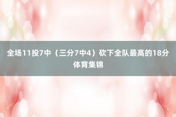 全场11投7中（三分7中4）砍下全队最高的18分体育集锦