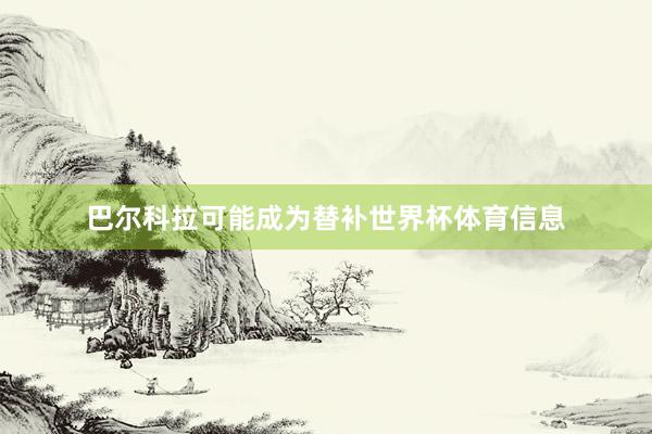 巴尔科拉可能成为替补世界杯体育信息