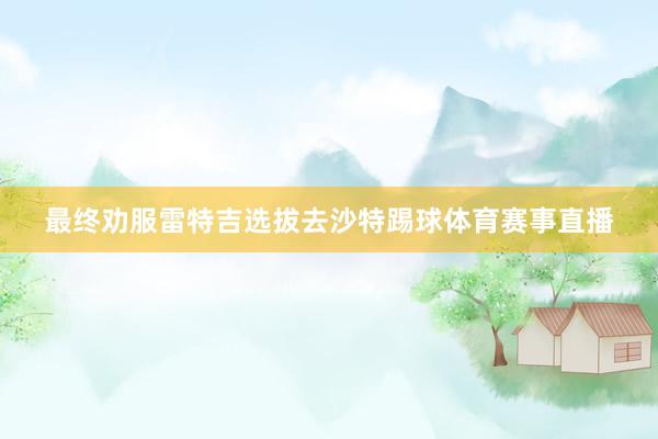 最终劝服雷特吉选拔去沙特踢球体育赛事直播