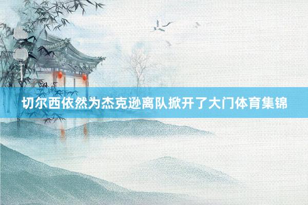 切尔西依然为杰克逊离队掀开了大门体育集锦