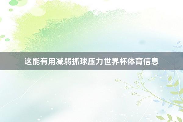 这能有用减弱抓球压力世界杯体育信息
