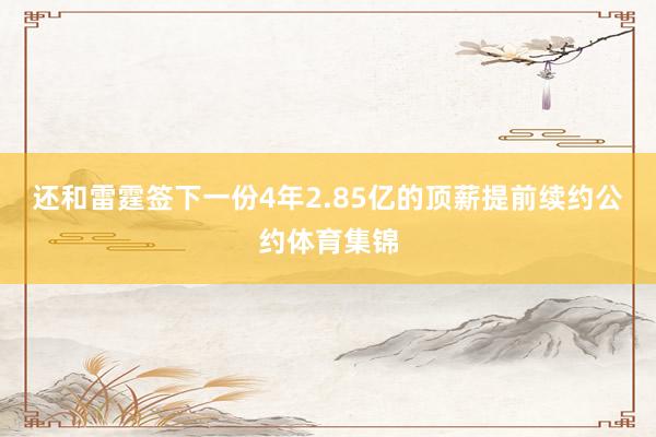 还和雷霆签下一份4年2.85亿的顶薪提前续约公约体育集锦