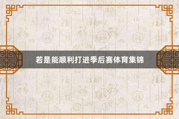 若是能顺利打进季后赛体育集锦
