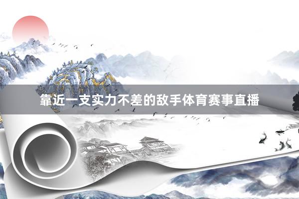 靠近一支实力不差的敌手体育赛事直播