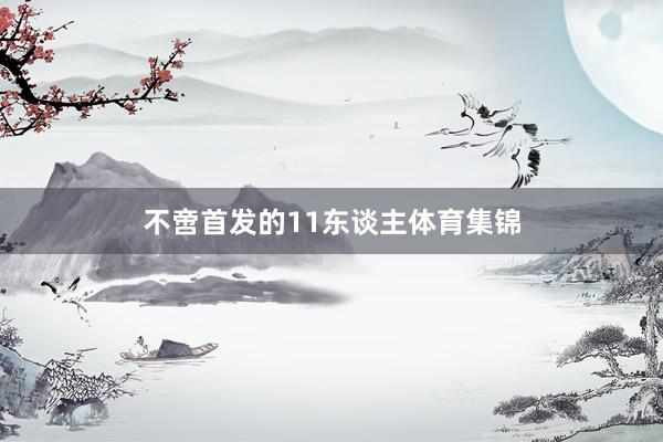不啻首发的11东谈主体育集锦