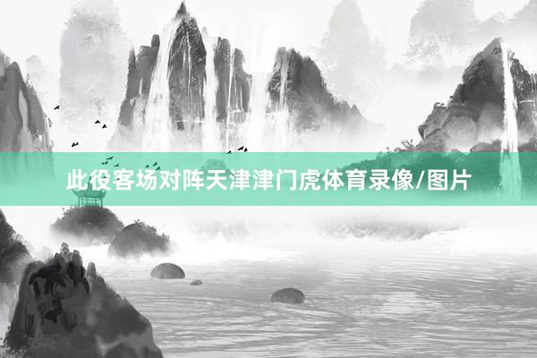 此役客场对阵天津津门虎体育录像/图片