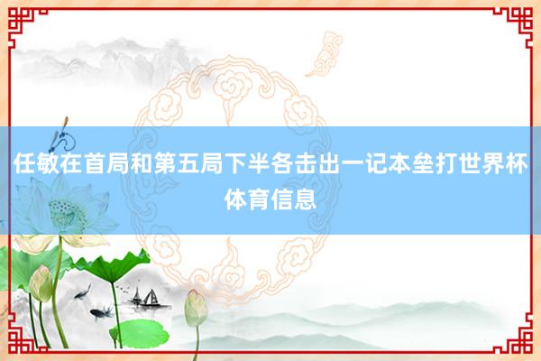 任敏在首局和第五局下半各击出一记本垒打世界杯体育信息