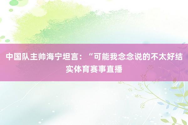 中国队主帅海宁坦言：“可能我念念说的不太好结实体育赛事直播