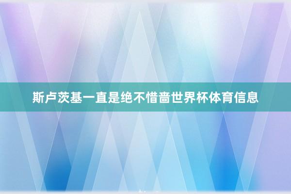 斯卢茨基一直是绝不惜啬世界杯体育信息