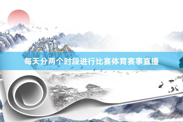 每天分两个时段进行比赛体育赛事直播