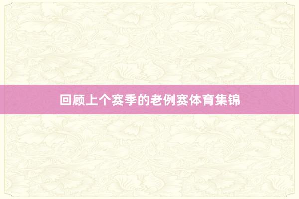 回顾上个赛季的老例赛体育集锦