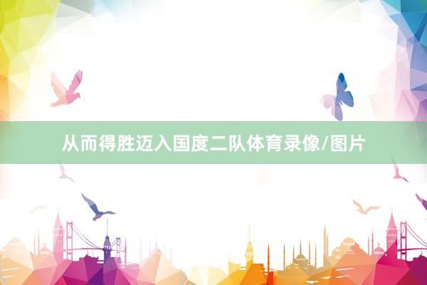 从而得胜迈入国度二队体育录像/图片