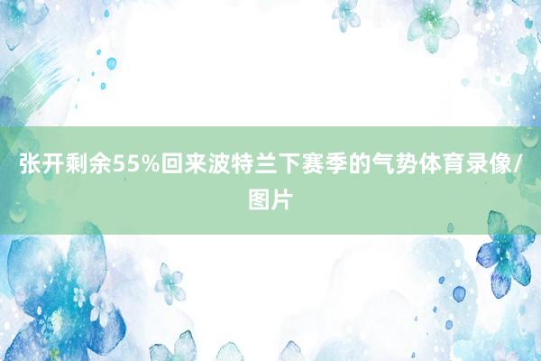 张开剩余55%回来波特兰下赛季的气势体育录像/图片