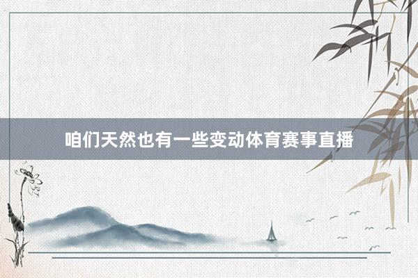 咱们天然也有一些变动体育赛事直播