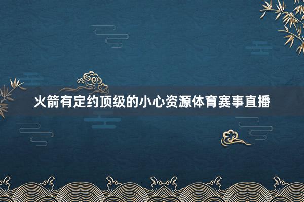 火箭有定约顶级的小心资源体育赛事直播