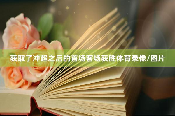 获取了冲超之后的首场客场获胜体育录像/图片