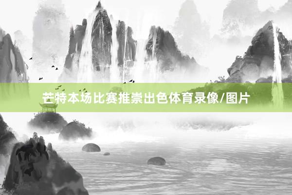 芒特本场比赛推崇出色体育录像/图片