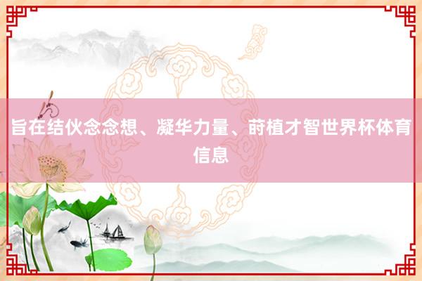 旨在结伙念念想、凝华力量、莳植才智世界杯体育信息