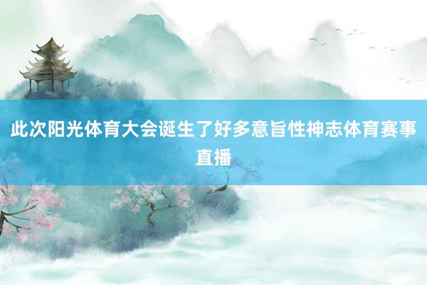 此次阳光体育大会诞生了好多意旨性神志体育赛事直播
