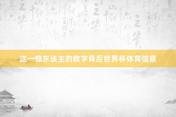 这一惊东谈主的数字背后世界杯体育信息
