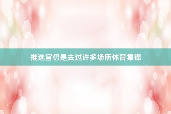 推选官仍是去过许多场所体育集锦