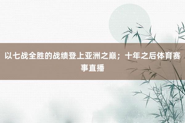 以七战全胜的战绩登上亚洲之巅；十年之后体育赛事直播