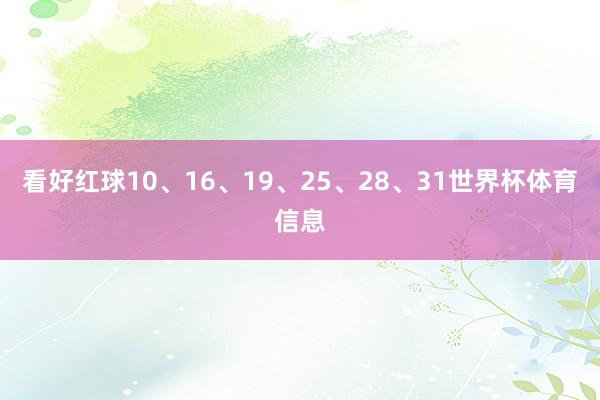 看好红球10、16、19、25、28、31世界杯体育信息