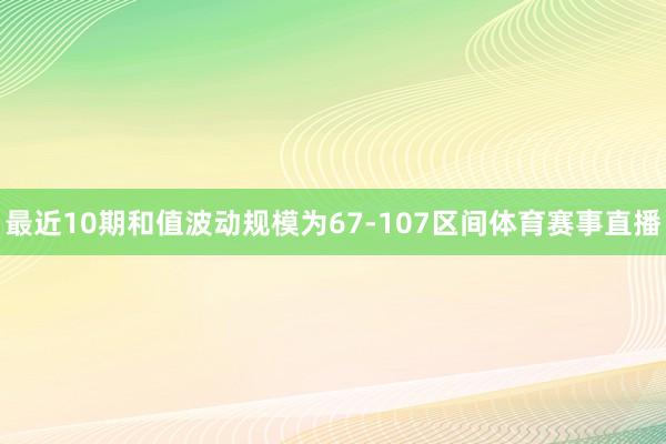 最近10期和值波动规模为67-107区间体育赛事直播