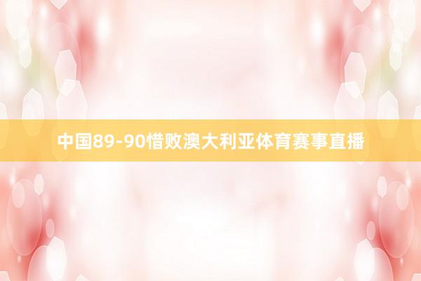 中国89-90惜败澳大利亚体育赛事直播