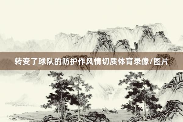 转变了球队的防护作风情切质体育录像/图片