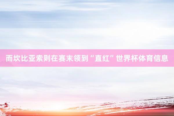 而坎比亚索则在赛末领到“直红”世界杯体育信息