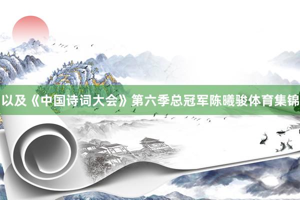 以及《中国诗词大会》第六季总冠军陈曦骏体育集锦