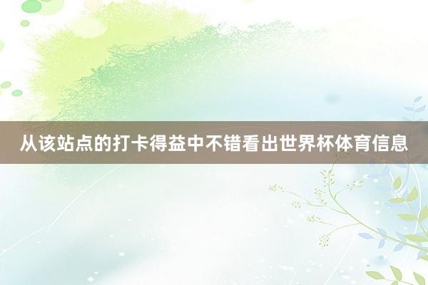 从该站点的打卡得益中不错看出世界杯体育信息