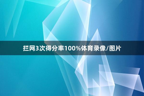 拦网3次得分率100%体育录像/图片